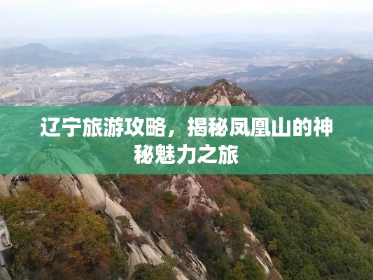 辽宁旅游攻略，揭秘凤凰山的神秘魅力之旅