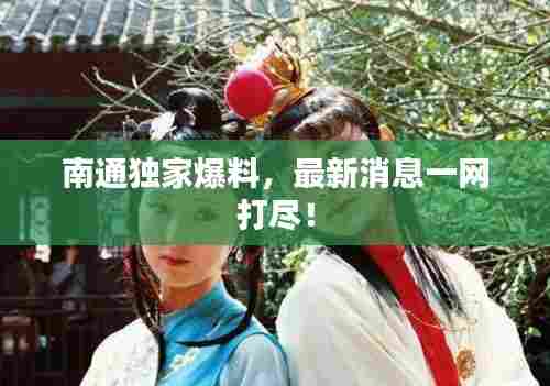 南通独家爆料,最新消息一网打尽!