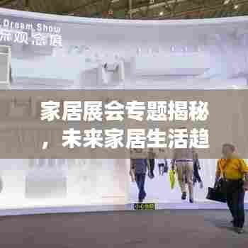 家居展会专题揭秘，未来家居生活趋势探索