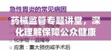 药械监管专题讲堂，深化理解保障公众健康，强化监管助力安全用药