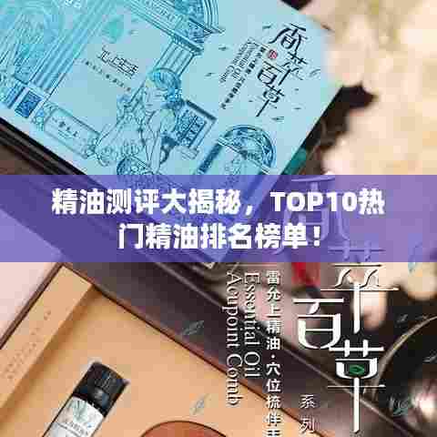 精油测评大揭秘,TOP10热门精油排名榜单!