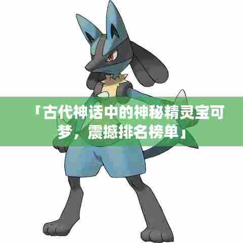 「古代神话中的神秘精灵宝可梦,震撼排名榜单」