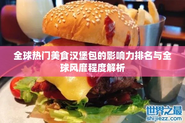 全球热门美食汉堡包的影响力排名与全球风靡程度解析