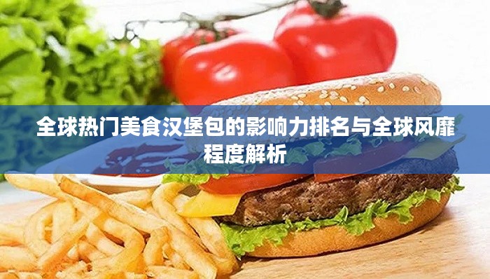 全球热门美食汉堡包的影响力排名与全球风靡程度解析