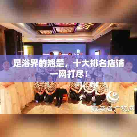足浴界的翘楚，十大排名店铺一网打尽！