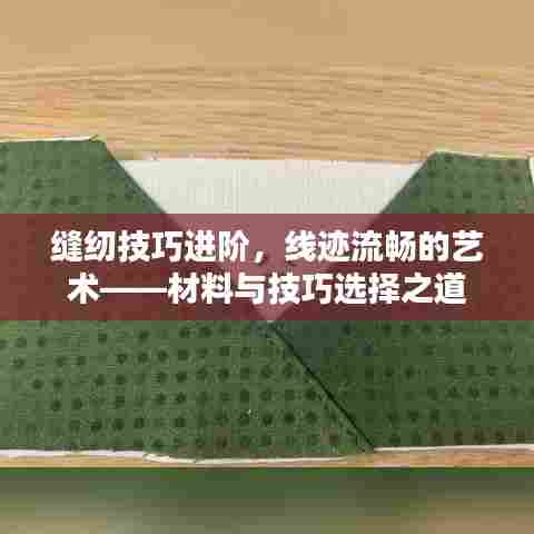 缝纫技巧进阶,线迹流畅的艺术——材料与技巧选择之道