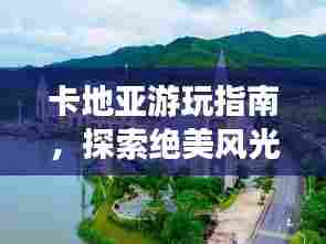 卡地亚游玩指南，探索绝美风光，尽享奢华之旅！