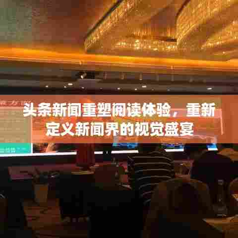 头条新闻重塑阅读体验，重新定义新闻界的视觉盛宴