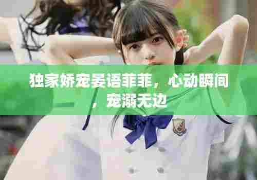 独家娇宠晏语菲菲，心动瞬间，宠溺无边