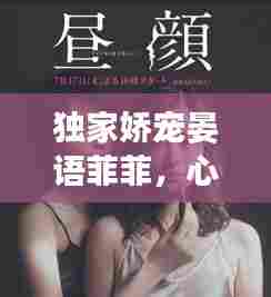 独家娇宠晏语菲菲,心动瞬间,宠溺无边