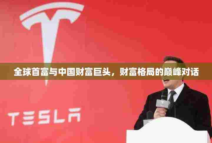 全球首富与中国财富巨头,财富格局的巅峰对话