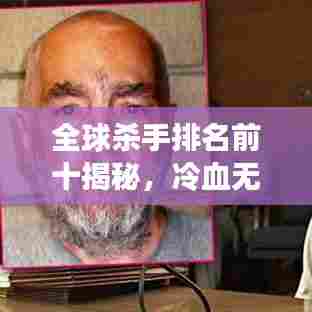 全球杀手排名前十揭秘，冷血无情的杀戮者名单