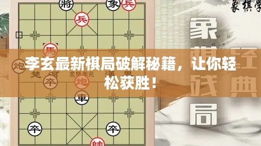 李玄最新棋局破解秘籍，让你轻松获胜！
