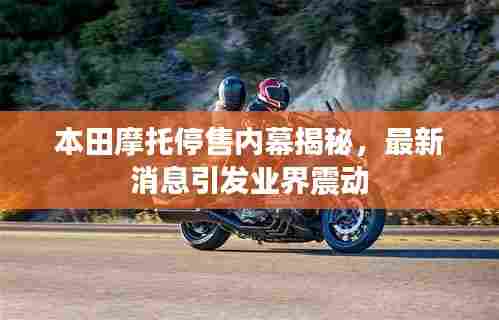 本田摩托停售内幕揭秘，最新消息引发业界震动