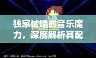独家试唱的音乐魔力,深度解析其配乐风格与元素