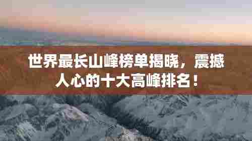 世界最长山峰榜单揭晓,震撼人心的十大高峰排名!
