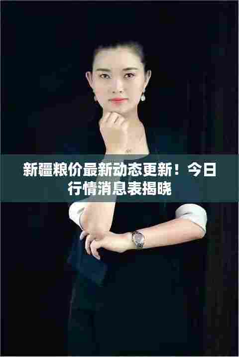 新疆粮价最新动态更新！今日行情消息表揭晓