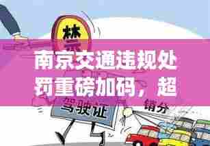 南京交通违规处罚重磅加码，超重行为将面临更严厉的处罚！
