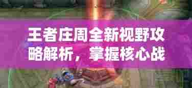 王者庄周全新视野攻略解析，掌握核心战术，轻松上分！