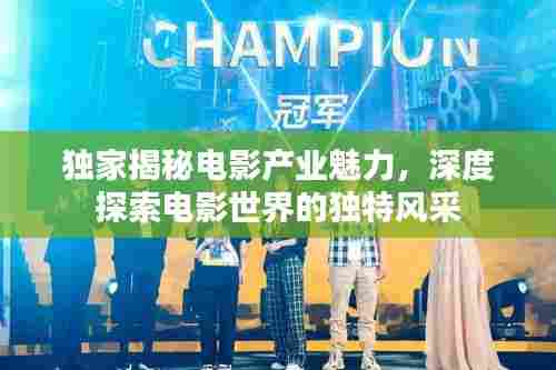 独家揭秘电影产业魅力，深度探索电影世界的独特风采