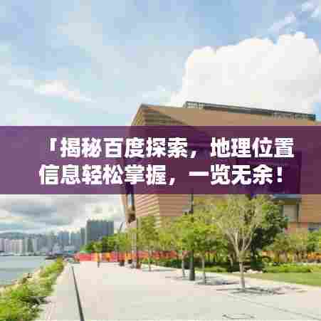 「揭秘百度探索,地理位置信息轻松掌握,一览无余!」