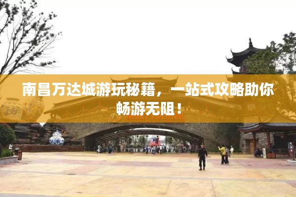 南昌万达城游玩秘籍，一站式攻略助你畅游无阻！