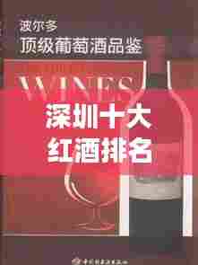 深圳十大红酒排名榜单揭晓!顶级葡萄酒品鉴指南
