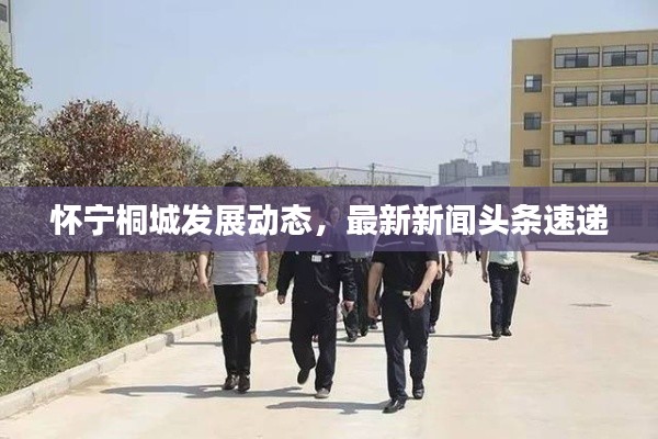 怀宁桐城发展动态，最新新闻头条速递