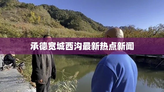承德宽城西沟最新热点新闻