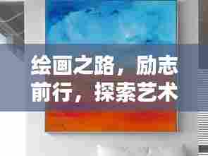 绘画之路，励志前行，探索艺术世界的励志语录