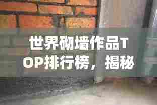 世界砌墙作品TOP排行榜，揭秘全球最惊艳的砌墙艺术杰作！