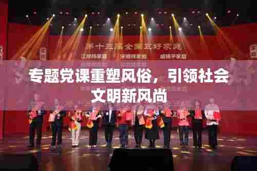 专题党课重塑风俗，引领社会文明新风尚