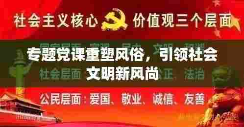 专题党课重塑风俗,引领社会文明新风尚