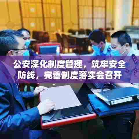 公安深化制度管理，筑牢安全防线，完善制度落实会召开