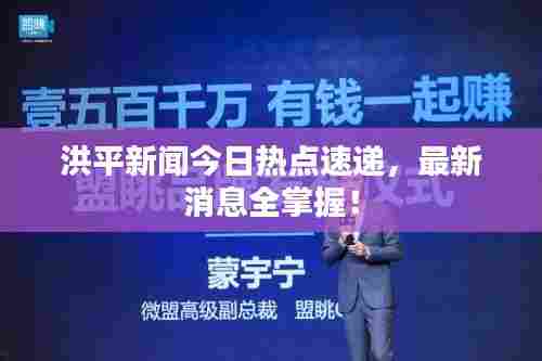 洪平新闻今日热点速递,最新消息全掌握!