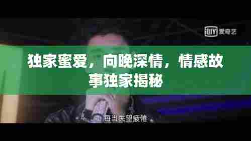 独家蜜爱，向晚深情，情感故事独家揭秘