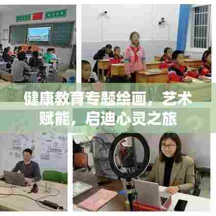 健康教育专题绘画，艺术赋能，启迪心灵之旅