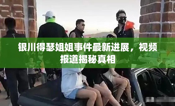 银川得瑟姐姐事件最新进展,视频报道揭秘真相