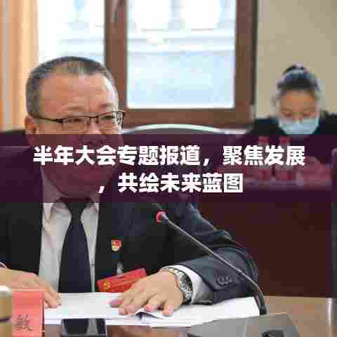 半年大会专题报道，聚焦发展，共绘未来蓝图