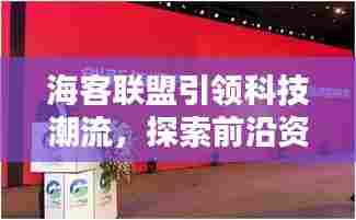 海客联盟引领科技潮流，探索前沿资讯新闻头条