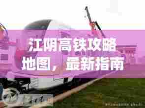 江阴高铁攻略地图，最新指南助你轻松出行