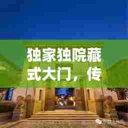 独家独院藏式大门，传统与现代完美融合的建筑艺术