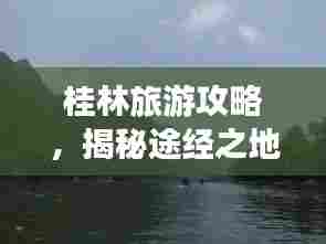 桂林旅游攻略,揭秘途经之地的魅力之旅
