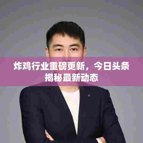 炸鸡行业重磅更新，今日头条揭秘最新动态