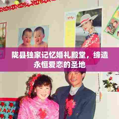 陇县独家记忆婚礼殿堂，缔造永恒爱恋的圣地