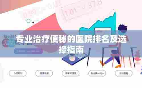 专业治疗便秘的医院排名及选择指南