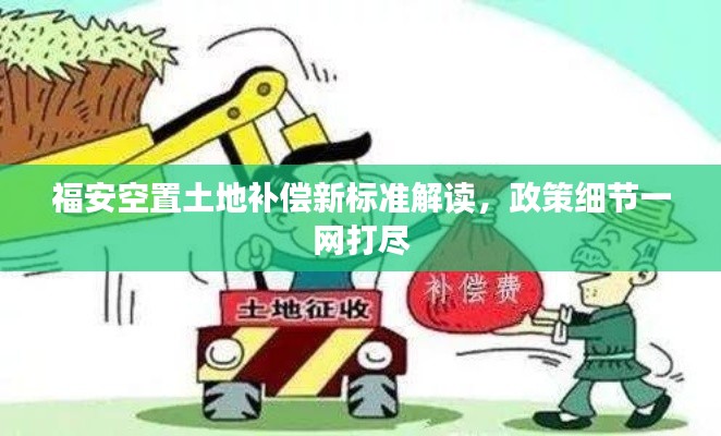 福安空置土地补偿新标准解读，政策细节一网打尽