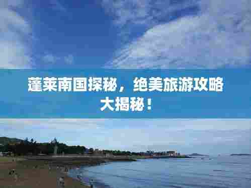 蓬莱南国探秘，绝美旅游攻略大揭秘！