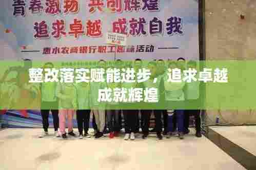 整改落实赋能进步,追求卓越成就辉煌