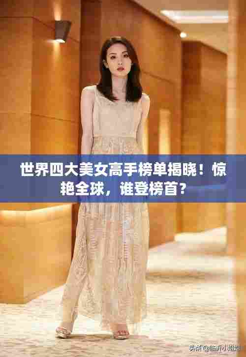 世界四大美女高手榜单揭晓！惊艳全球，谁登榜首？
